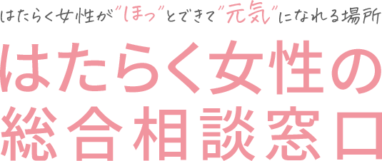 はたらく女性がほっとできて元気になれる場所 はたらく女性の総合相談窓口