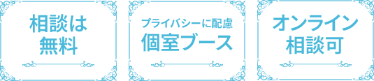 相談は無料|プライバシーに配慮 個室ブース|オンライン相談可