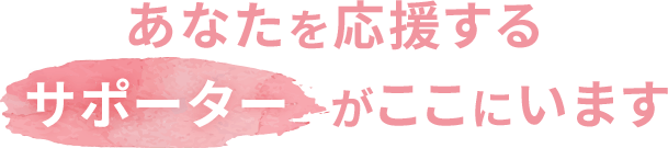 あなたを応援するサポーターがここにいます