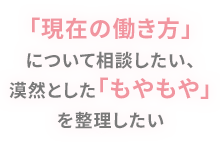 「現在の働き方」について相談したい、漠然とした「もやもや」を整理したい