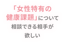 「女性特有の健健康課題」について相談できる相手が欲しい