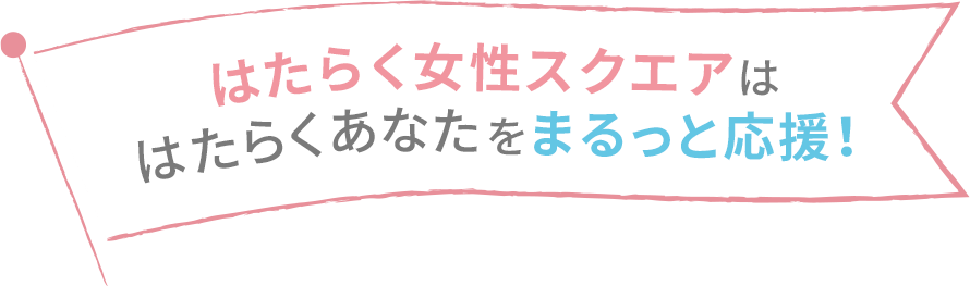 はたらく女性スクエアは、はたらくあなたをまるっと応援！